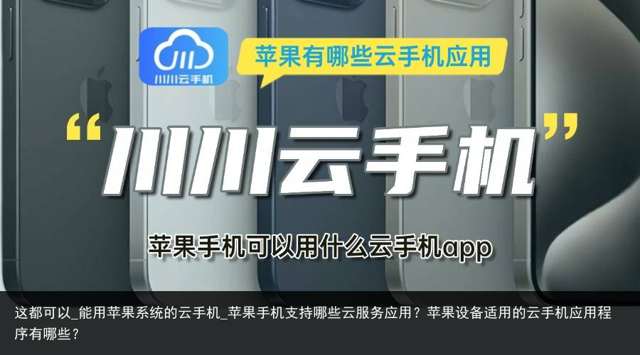 这都可以_能用苹果系统的云手机_苹果手机支持哪些云服务应用？苹果设备适用的云手机应用程序有哪些？