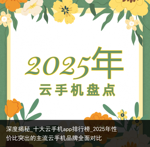 深度揭秘_十大云手机app排行榜_2025年性价比突出的主流云手机品牌全面对比