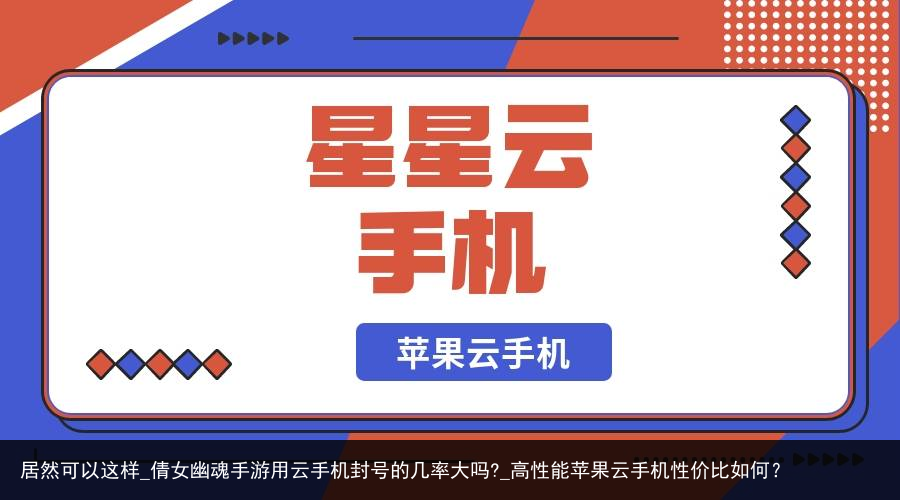 居然可以这样_倩女幽魂手游用云手机封号的几率大吗?_高性能苹果云手机性价比如何？