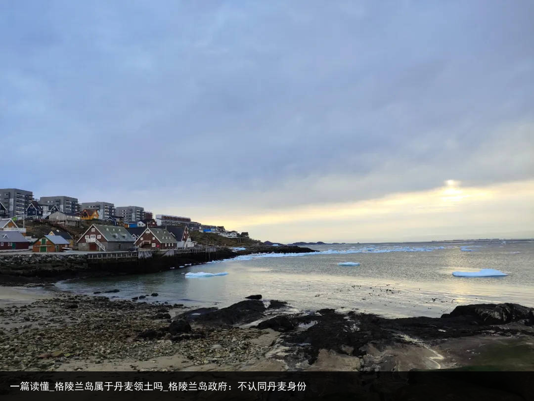 一篇读懂_格陵兰岛属于丹麦领土吗_格陵兰岛政府：不认同丹麦身份