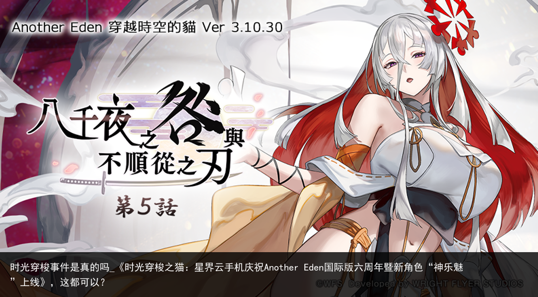 时光穿梭事件是真的吗_《时光穿梭之猫：星界云手机庆祝Another Eden国际版六周年暨新角色“神乐魅”上线》，这都可以？