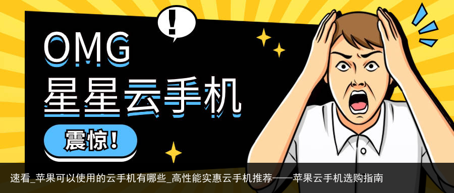 速看_苹果可以使用的云手机有哪些_高性能实惠云手机推荐——苹果云手机选购指南