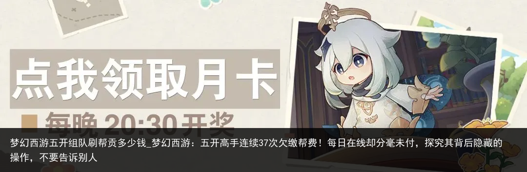 梦幻西游五开组队刷帮贡多少钱_梦幻西游：五开高手连续37次欠缴帮费！每日在线却分毫未付，探究其背后隐藏的操作，不要告诉别人