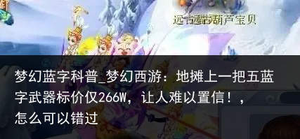 梦幻蓝字科普_梦幻西游：地摊上一把五蓝字武器标价仅266W，让人难以置信！，怎么可以错过