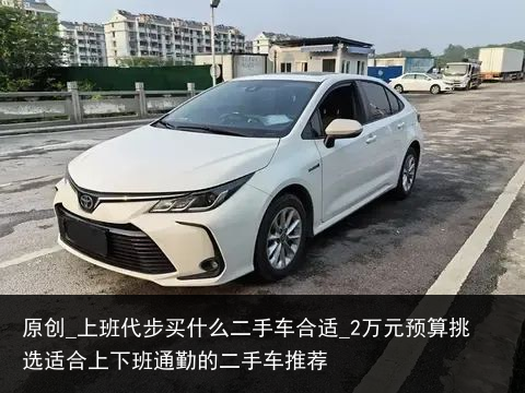 原创_上班代步买什么二手车合适_2万元预算挑选适合上下班通勤的二手车推荐