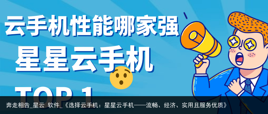 奔走相告_星云 软件_《选择云手机：星星云手机——流畅、经济、实用且服务优质》