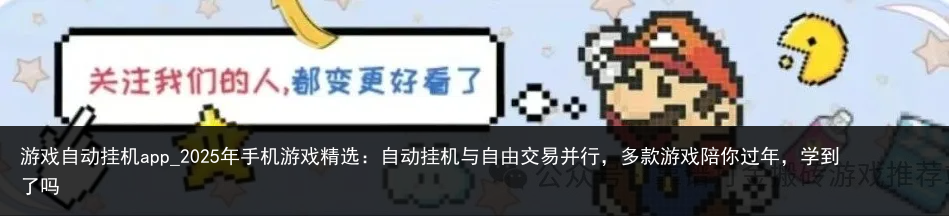 游戏自动挂机app_2025年手机游戏精选：自动挂机与自由交易并行，多款游戏陪你过年，学到了吗