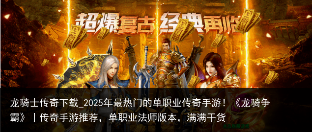 龙骑士传奇下载_2025年最热门的单职业传奇手游！《龙骑争霸》丨传奇手游推荐，单职业法师版本，满满干货