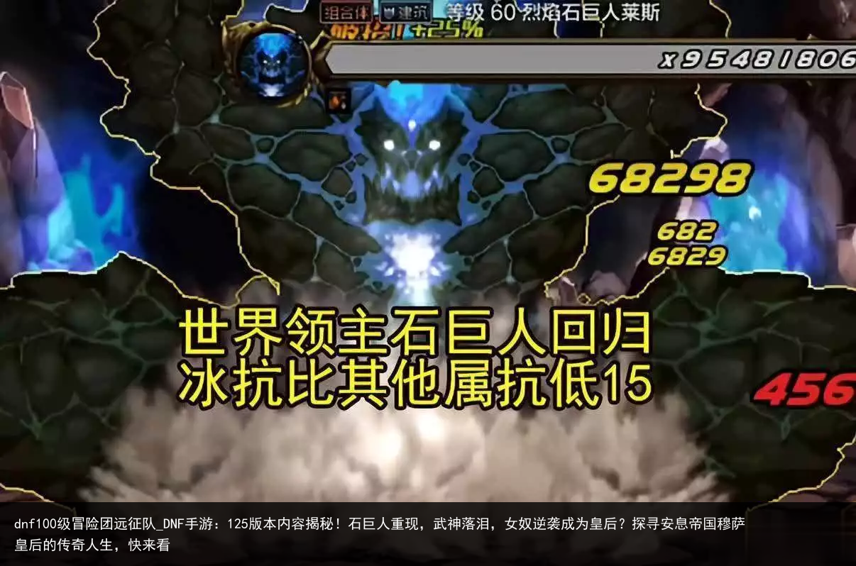 dnf100级冒险团远征队_DNF手游：125版本内容揭秘！石巨人重现，武神落泪，女奴逆袭成为皇后？探寻安息帝国穆萨皇后的传奇人生，快来看