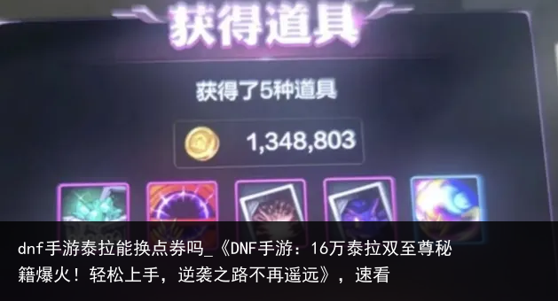 dnf手游泰拉能换点券吗_《DNF手游：16万泰拉双至尊秘籍爆火！轻松上手，逆袭之路不再遥远》，速看