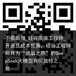 不看后悔_硅谷顶级工程师_开源且成本低廉，硅谷工程师称其为“燃眉之急”的DeepSeek大模型有何独特之处