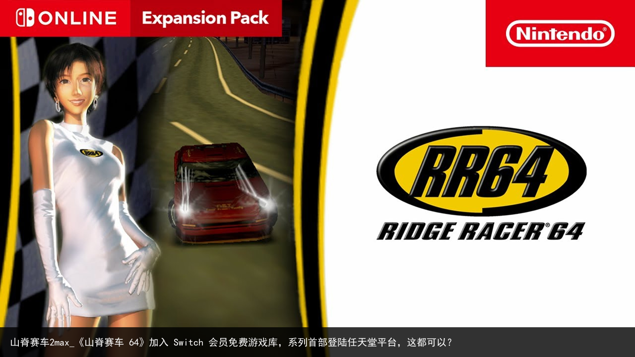 山脊赛车2max_《山脊赛车 64》加入 Switch 会员免费游戏库，系列首部登陆任天堂平台，这都可以？