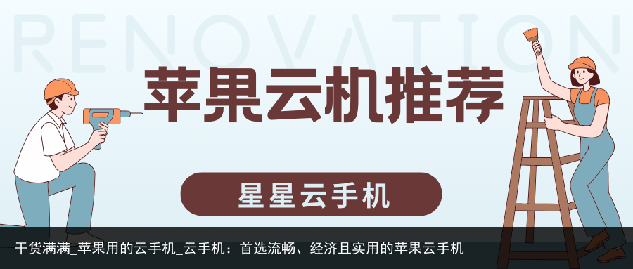 干货满满_苹果用的云手机_云手机：首选流畅、经济且实用的苹果云手机