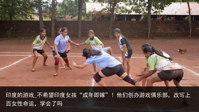 印度的游戏_不希望印度女孩“成年即嫁”！他们创办游戏俱乐部，改写上百女性命运，学会了吗