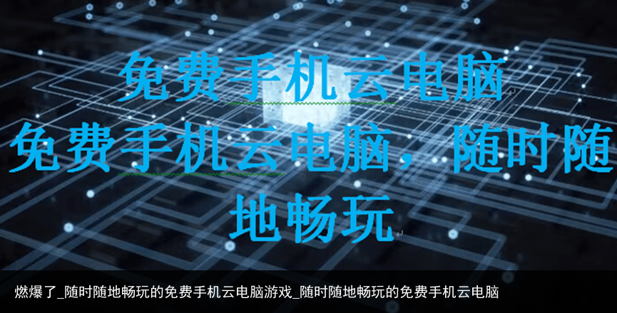 燃爆了_随时随地畅玩的免费手机云电脑游戏_随时随地畅玩的免费手机云电脑