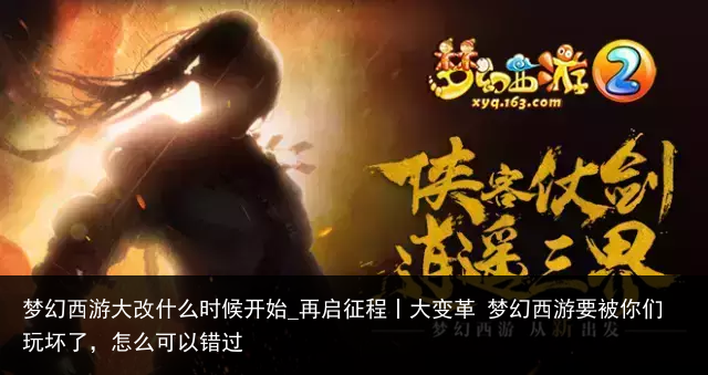 梦幻西游大改什么时候开始_再启征程丨大变革 梦幻西游要被你们玩坏了，怎么可以错过