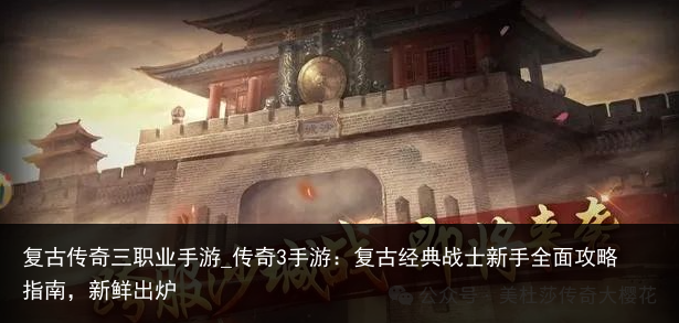 复古传奇三职业手游_传奇3手游：复古经典战士新手全面攻略指南，新鲜出炉