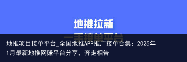 地推项目接单平台_全国地推APP推广接单合集：2025年1月最新地推网赚平台分享，奔走相告