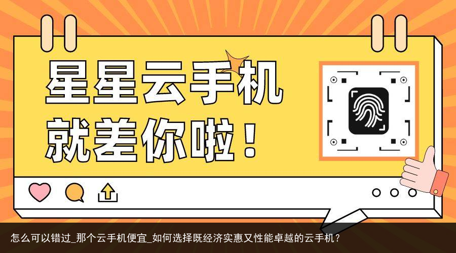 怎么可以错过_那个云手机便宜_如何选择既经济实惠又性能卓越的云手机？