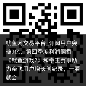 鱿鱼网交易平台_订阅用户突破3亿，第四季度利润翻番 《鱿鱼游戏2》和拳王赛事助力奈飞用户增长创纪录，一看就会