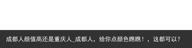 成都人颜值高还是重庆人_成都人，给你点颜色瞧瞧！，这都可以？