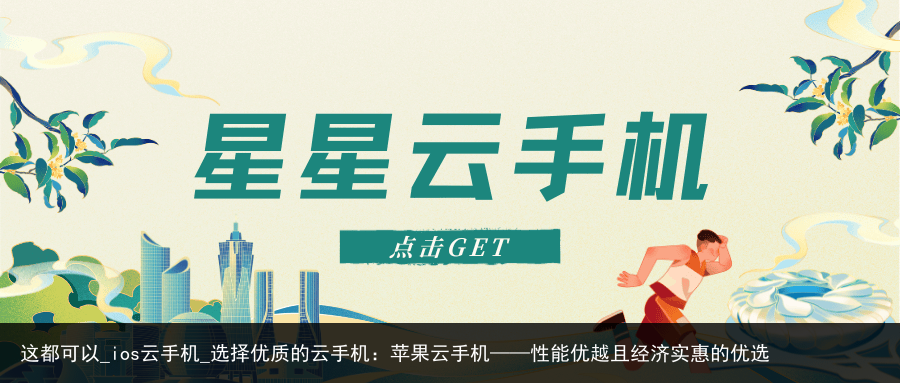 这都可以_ios云手机_选择优质的云手机：苹果云手机——性能优越且经济实惠的优选