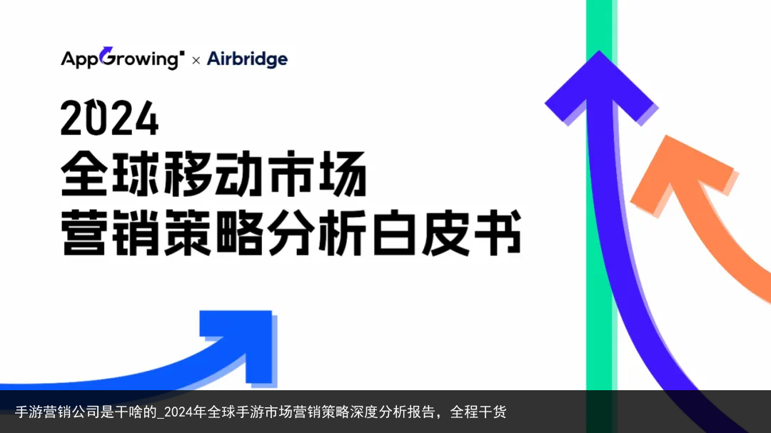 手游营销公司是干啥的_2024年全球手游市场营销策略深度分析报告，全程干货