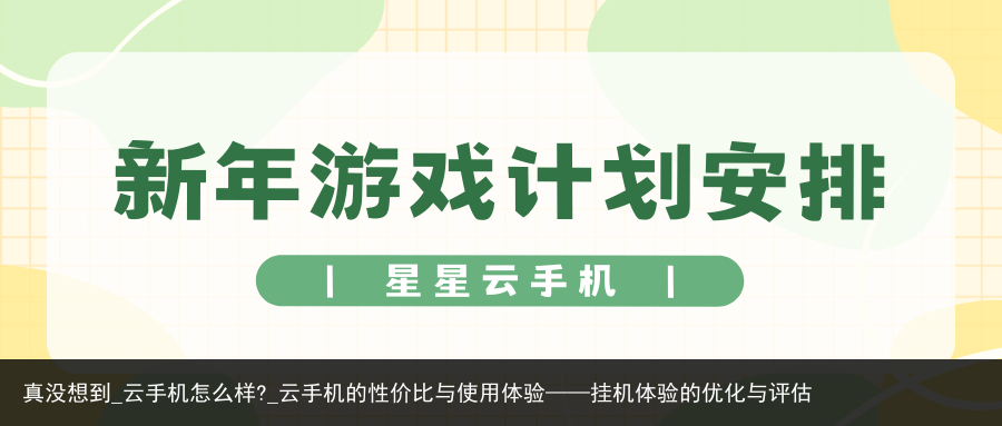 真没想到_云手机怎么样?_云手机的性价比与使用体验——挂机体验的优化与评估