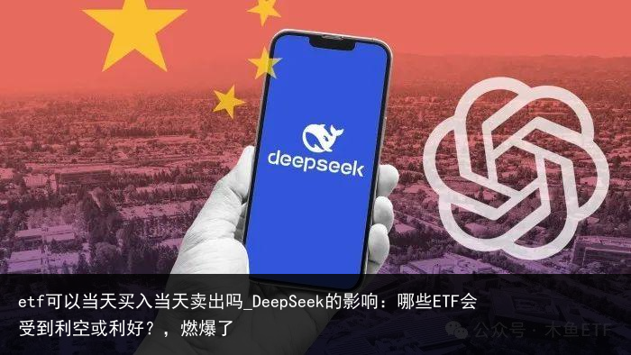 etf可以当天买入当天卖出吗_DeepSeek的影响：哪些ETF会受到利空或利好？，燃爆了