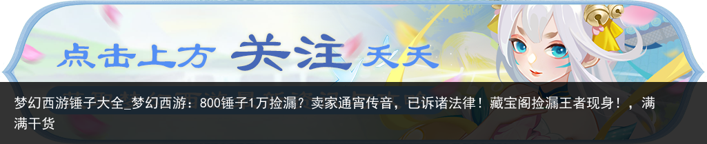 梦幻西游锤子大全_梦幻西游：800锤子1万捡漏？卖家通宵传音，已诉诸法律！藏宝阁捡漏王者现身！，满满干货