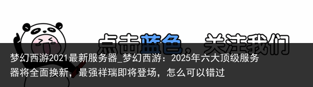 梦幻西游2021最新服务器_梦幻西游：2025年六大顶级服务器将全面换新，最强祥瑞即将登场，怎么可以错过