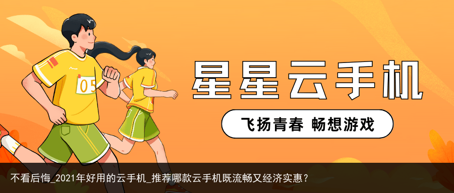 不看后悔_2021年好用的云手机_推荐哪款云手机既流畅又经济实惠？