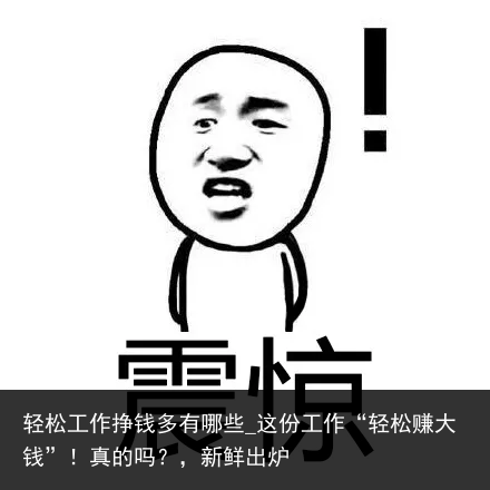 轻松工作挣钱多有哪些_这份工作“轻松赚大钱”！真的吗？，新鲜出炉