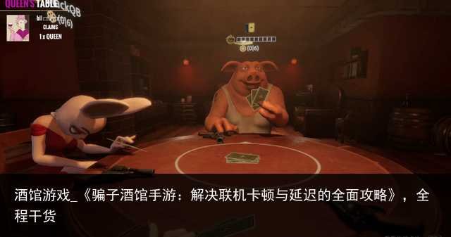 酒馆游戏_《骗子酒馆手游：解决联机卡顿与延迟的全面攻略》，全程干货