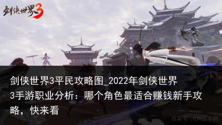 剑侠世界3平民攻略图_2022年剑侠世界3手游职业分析：哪个角色最适合赚钱新手攻略，快来看
