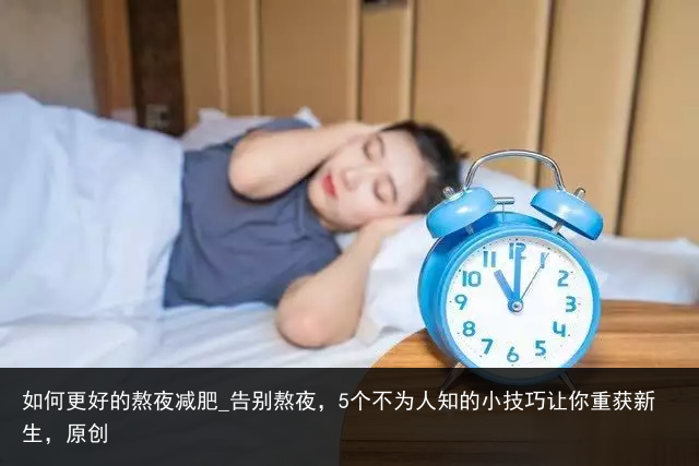 如何更好的熬夜减肥_告别熬夜，5个不为人知的小技巧让你重获新生，原创