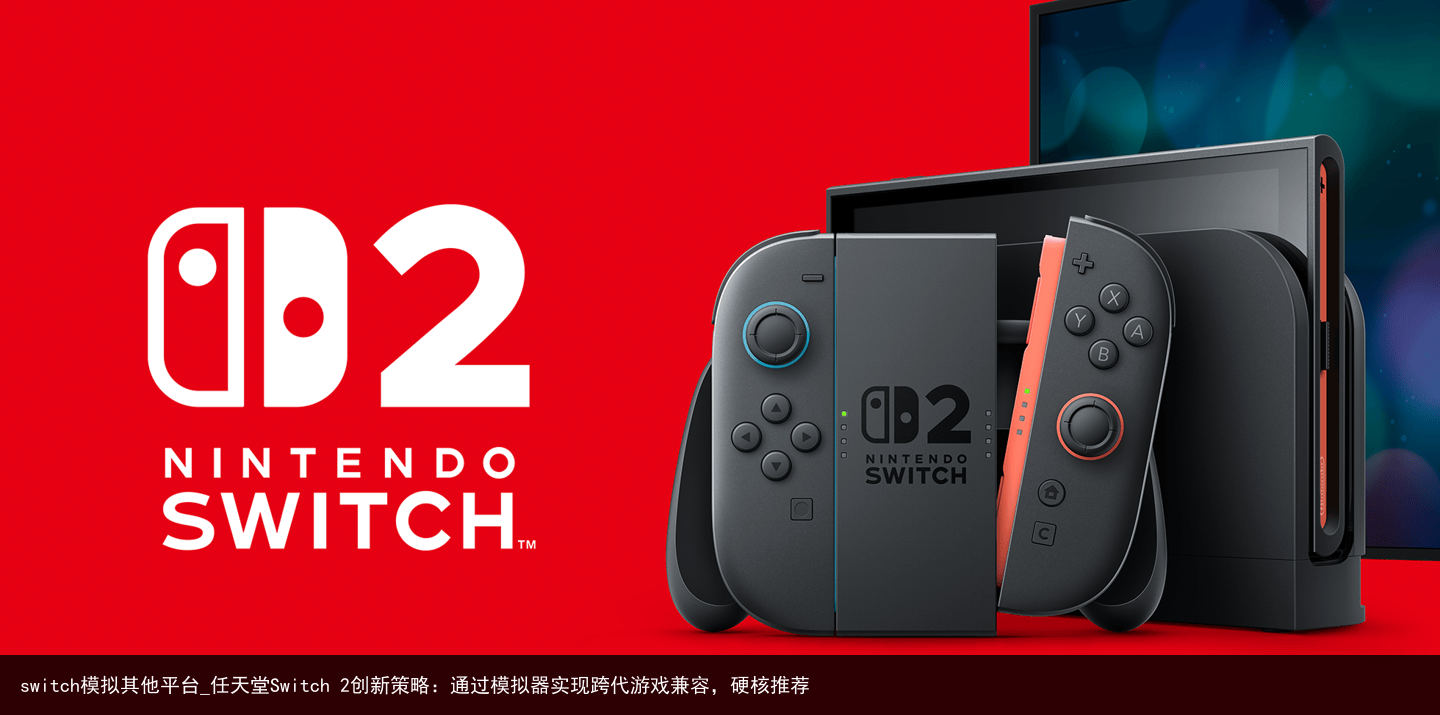 switch模拟其他平台_任天堂Switch 2创新策略：通过模拟器实现跨代游戏兼容，硬核推荐