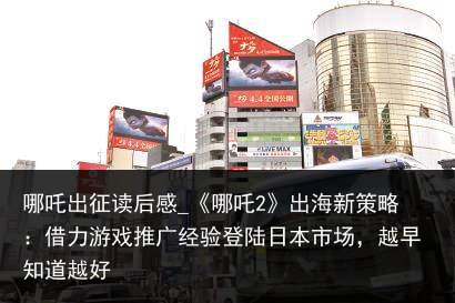 哪吒出征读后感_《哪吒2》出海新策略：借力游戏推广经验登陆日本市场，越早知道越好