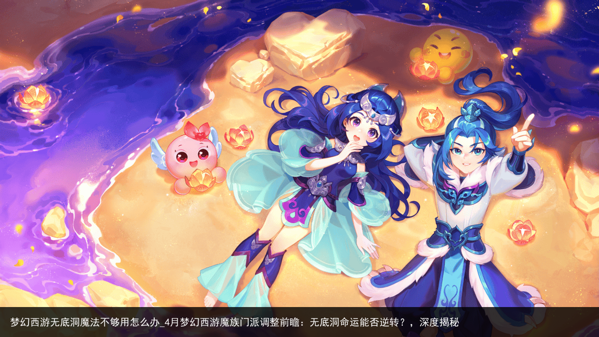 梦幻西游无底洞魔法不够用怎么办_4月梦幻西游魔族门派调整前瞻：无底洞命运能否逆转？，深度揭秘
