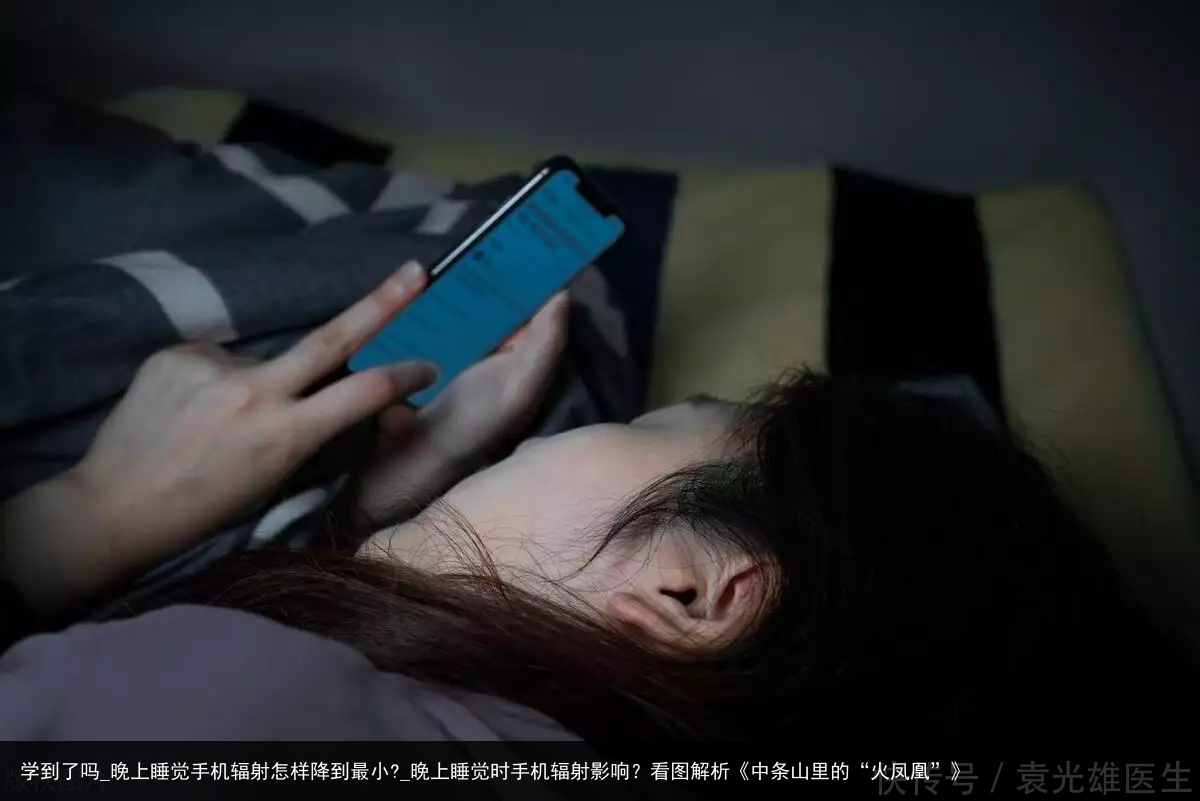 学到了吗_晚上睡觉手机辐射怎样降到最小?_晚上睡觉时手机辐射影响？看图解析《中条山里的“火凤凰”》