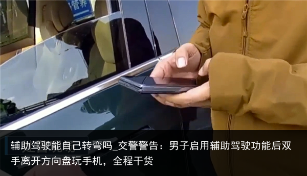 辅助驾驶能自己转弯吗_交警警告：男子启用辅助驾驶功能后双手离开方向盘玩手机，全程干货
