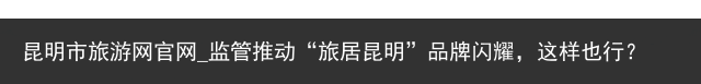 昆明市旅游网官网_监管推动“旅居昆明”品牌闪耀，这样也行？