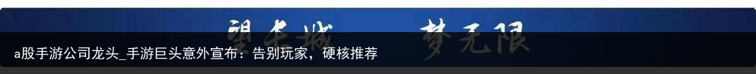 a股手游公司龙头_手游巨头意外宣布：告别玩家，硬核推荐