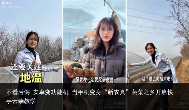不看后悔_安卓变功能机_当手机变身“新农具”蔬菜之乡开启快手云端教学