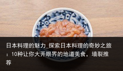 日本料理的魅力_探索日本料理的奇妙之旅：10种让你大开眼界的地道美食，墙裂推荐
