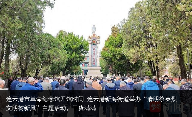 连云港市革命纪念馆开馆时间_连云港新海街道举办“清明祭英烈 文明树新风”主题活动，干货满满