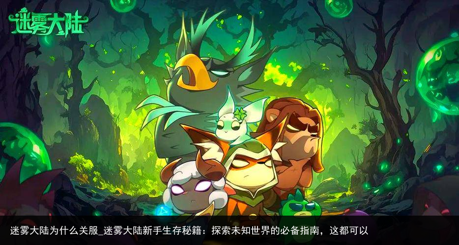 迷雾大陆为什么关服_迷雾大陆新手生存秘籍：探索未知世界的必备指南，这都可以