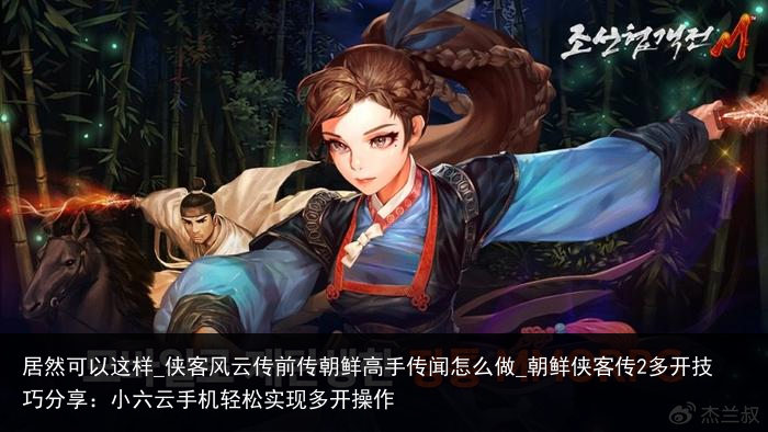 居然可以这样_侠客风云传前传朝鲜高手传闻怎么做_朝鲜侠客传2多开技巧分享：小六云手机轻松实现多开操作