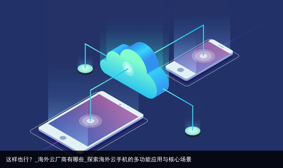 这样也行？_海外云厂商有哪些_探索海外云手机的多功能应用与核心场景